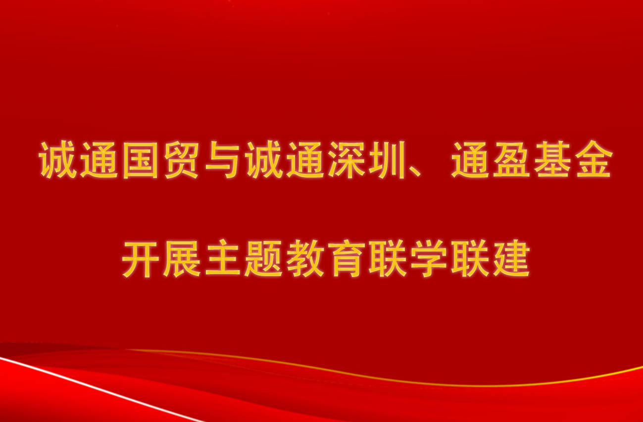 誠通國(guó)貿與誠通深圳、通盈基金開展主題教育聯學(xué)聯建